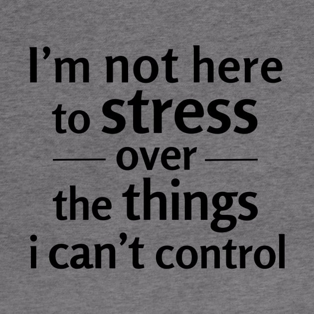 I'm not here to stress over the things i can't control by NotesNwords